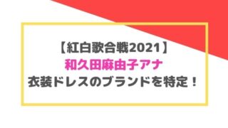 紅白歌合戦2021和久田麻由子アナの衣装ドレスのブランドを特定！