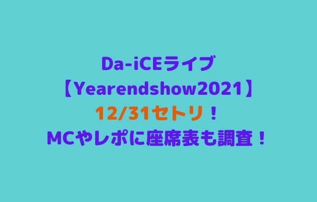 Da-iCEライブYearendshow2021(12/31)セトリ！MCやレポに座席表！