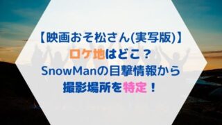 映画おそ松さん(実写版)のロケ地はどこ？SnowMan目撃情報から特定！