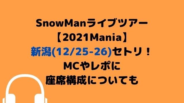 SnowManツアー2021新潟(12/25-26)セトリ！MCやレポに座席表も