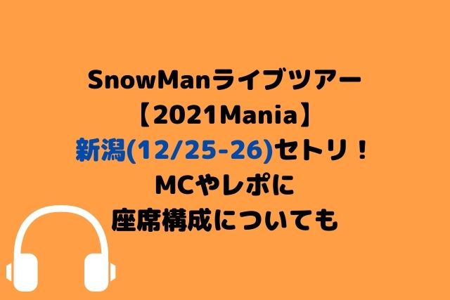 SnowManツアー2021新潟(12/25-26)セトリ！MCやレポに座席表も