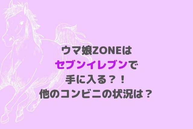 ウマ娘zoneはセブンイレブンで発売開始 他のコンビニの状況は Hoshi Memo