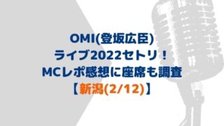 OMI(登坂広臣)ライブ2022セトリ新潟！MCやレポ感想に座席も！(2/12)