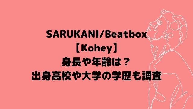 Kohey(SARUKANI/Beatbox)の身長や年齢は？出身高校や大学の学歴も調査