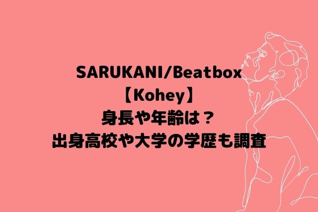 Kohey(SARUKANI/Beatbox)の身長や年齢は？出身高校や大学の学歴も調査