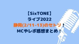 SixTONEライブ2022静岡のセトリ！MCやレポ感想まとめ！【2/11-13】