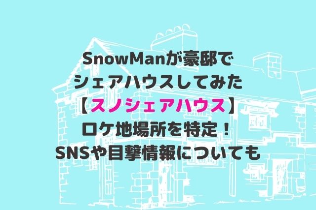 SnowManスノシェアハウスのロケ地場所を特定！SNSや目撃情報についても