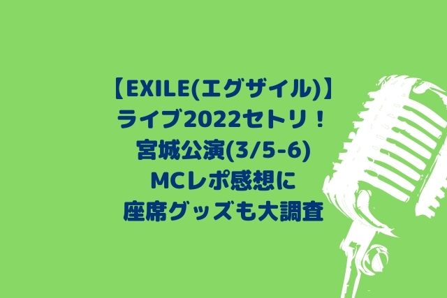 EXILEライブ2022宮城セトリ！レポ感想やMCに座席を調査！(3/5-6)