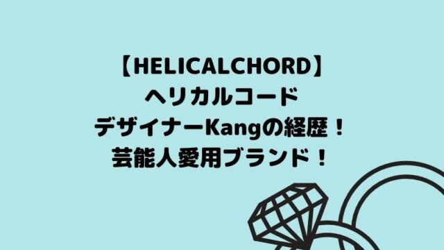 HELICALCHORD(ヘリカルコード)デザイナーKangの経歴！芸能人愛用ブランド！