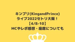 キンプリ(KingandPrince)ライブ2022セトリ大阪！MCやレポ感想も【4/8-10】