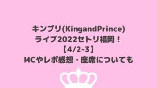 キンプリ(KingandPrince)ライブ2022セトリ福岡！MCやレポ感想も【4/2-3】