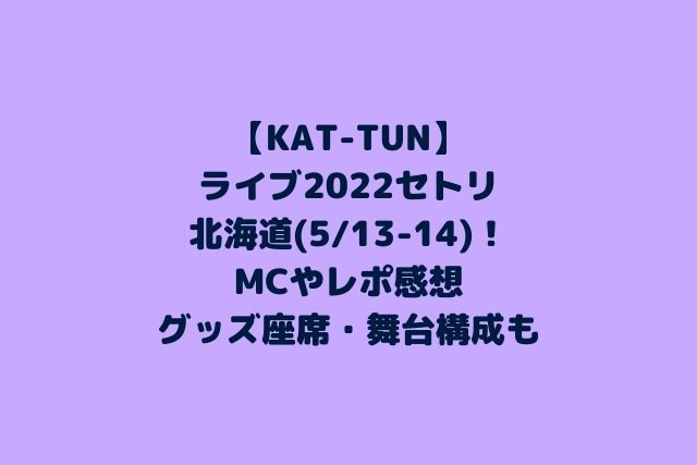 KAT-TUNライブ2022セトリ北海道！MCやレポ感想にグッズ座席も【5/13-14】