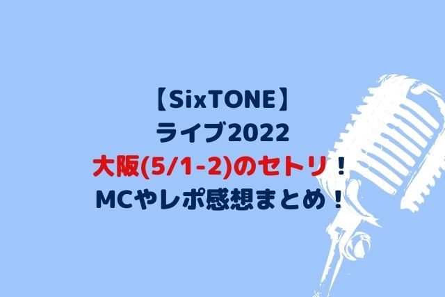 SixTONESライブ2022大阪セトリ！MCにレポ感想・座席も調査！【5/1-2】