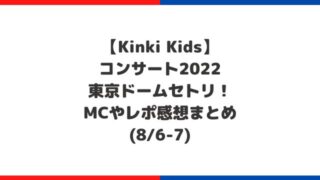 Kinki Kids東京ドームコンサート2022セトリ！MCやレポ感想まとめ(8/6-7)