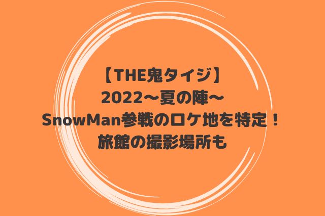 THE鬼タイジ2022夏SnowManのロケ地を特定！旅館の撮影場所についても