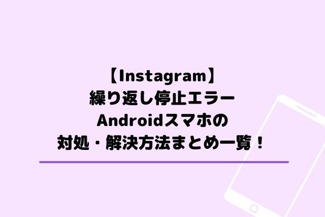 Instagramが繰り返し停止(Android)の対処・解決方法まとめ一覧！