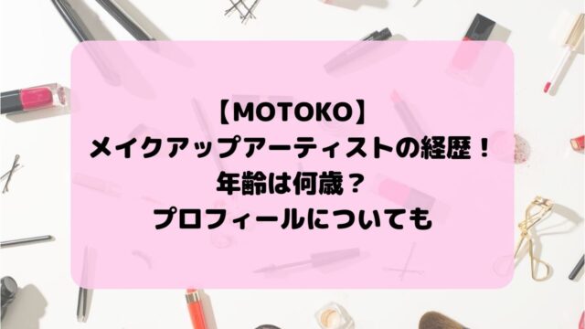 MOTOKO(メイクアップアーティスト)の経歴！年齢やプロフィールについても