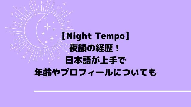 Night Tempoの経歴！日本語が上手で年齢やプロフィールについても調査