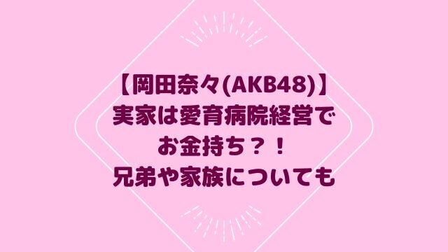 岡田奈々(AKB48)実家は愛育病院経営でお金持ち？！兄弟や家族についても