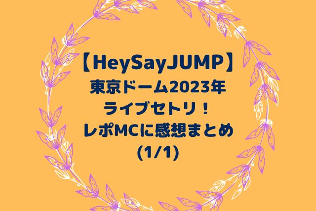 HeySayJUMP東京ドームライブセトリ2023！レポMCに感想まとめ【1/1】