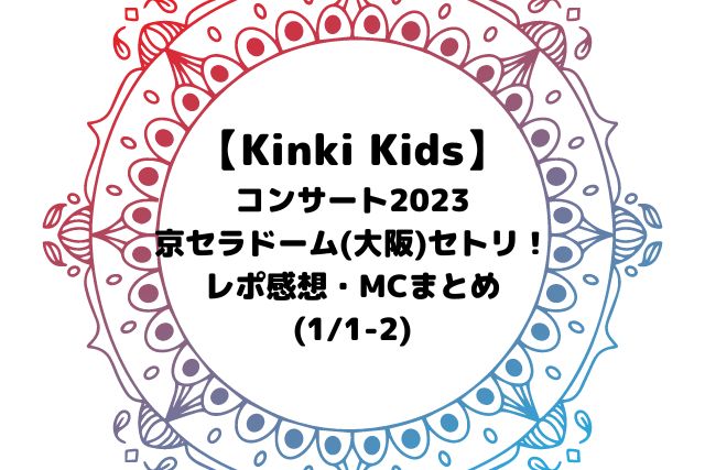 Kinki Kidsコンサート2023セトリ京セラドーム(大阪)！レポMC【1/1-2】