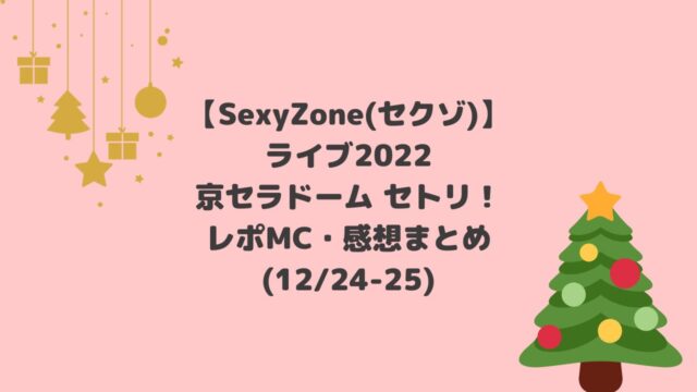 SexyZone(セクゾ)ライブ2022セトリ京セラドーム！レポMC感想【12/24-25】
