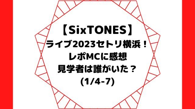 SixTONESライブ2023セトリ横浜！レポMCに感想・見学者は誰？【1/4-7】