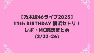 乃木坂46ライブ2023横浜セトリ(11th)！レポ・MC感想まとめ【2/22-26】