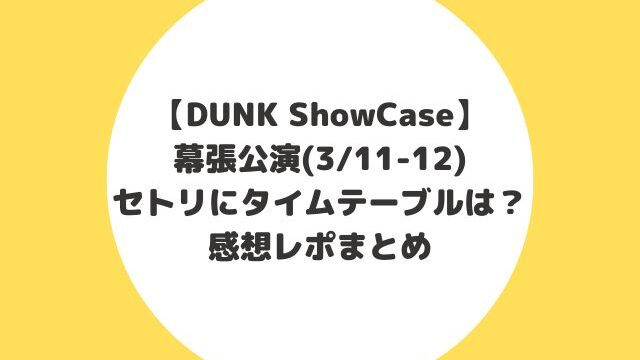 DUNK ShowCase幕張セトリにタイムテーブルは？感想レポまとめ【3/11-12】