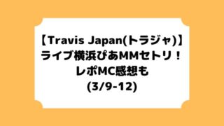 Travis Japan(トラジャ)ライブセトリ横浜ぴあ！レポMC感想も【3/9-12】